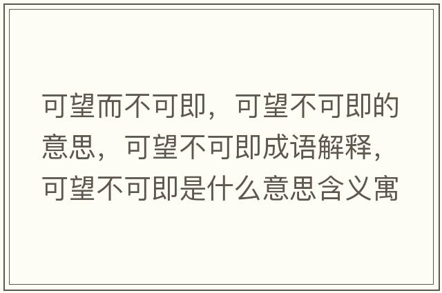 可望而不可即，可望不可即的意思，可望不可即成語(yǔ)解釋?zhuān)赏豢杉词鞘裁匆馑己x寓意