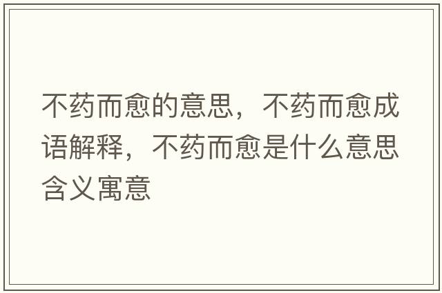 不藥而愈的意思，不藥而愈成語(yǔ)解釋?zhuān)凰幎鞘裁匆馑己x寓意