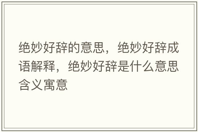 絕妙好辭的意思，絕妙好辭成語(yǔ)解釋?zhuān)^妙好辭是什么意思含義寓意