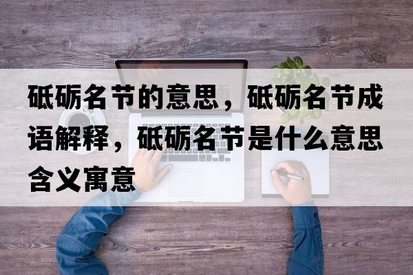 砥礪名節的意思，砥礪名節成語(yǔ)解釋?zhuān)频Z名節是什么意思含義寓意