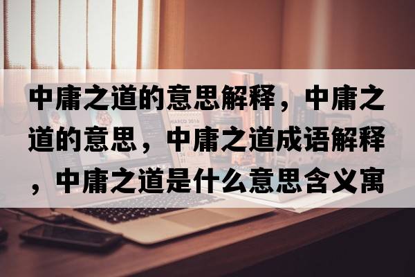 中庸之道的意思解釋?zhuān)杏怪赖囊馑?，中庸之道成語(yǔ)解釋?zhuān)杏怪朗鞘裁匆馑己x寓意