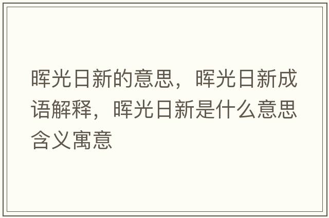 暉光日新的意思，暉光日新成語(yǔ)解釋?zhuān)瑫煿馊招率鞘裁匆馑己x寓意