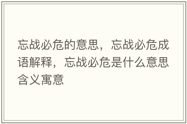忘戰必危的意思，忘戰必危成語(yǔ)解釋?zhuān)鼞鸨匚Ｊ鞘裁匆馑己x寓意