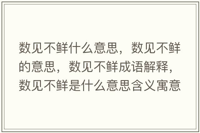 數見(jiàn)不鮮什么意思，數見(jiàn)不鮮的意思，數見(jiàn)不鮮成語(yǔ)解釋?zhuān)瑪狄?jiàn)不鮮是什么意思含義寓意