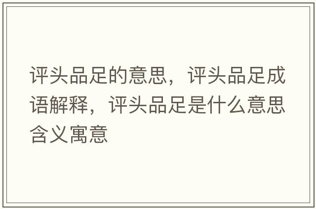 評頭品足的意思，評頭品足成語(yǔ)解釋?zhuān)u頭品足是什么意思含義寓意
