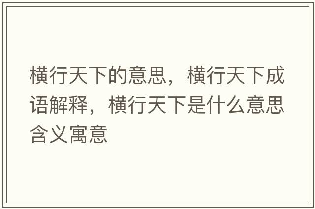 橫行天下的意思，橫行天下成語(yǔ)解釋?zhuān)瑱M行天下是什么意思含義寓意