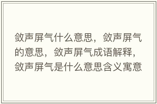 斂聲屏氣什么意思，斂聲屏氣的意思，斂聲屏氣成語(yǔ)解釋?zhuān)瑪柯暺翚馐鞘裁匆馑己x寓意