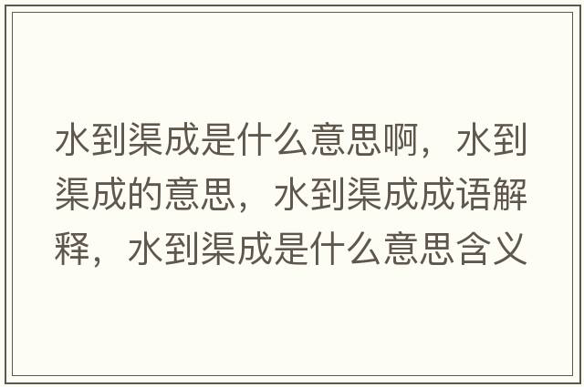 水到渠成是什么意思啊，水到渠成的意思，水到渠成成語(yǔ)解釋?zhuān)角墒鞘裁匆馑己x寓意