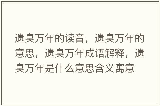 遺臭萬(wàn)年的讀音，遺臭萬(wàn)年的意思，遺臭萬(wàn)年成語(yǔ)解釋?zhuān)z臭萬(wàn)年是什么意思含義寓意