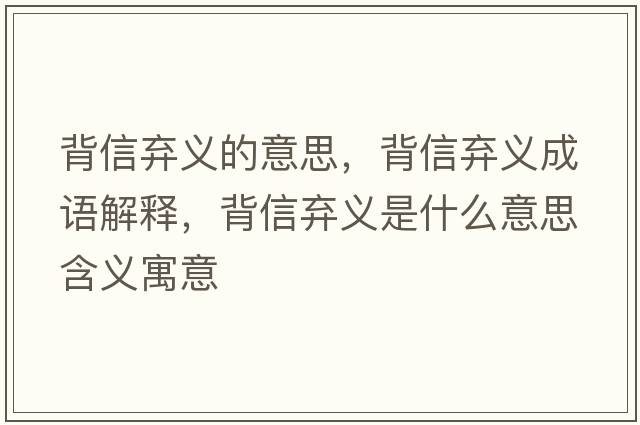 背信棄義的意思，背信棄義成語(yǔ)解釋?zhuān)承艞壛x是什么意思含義寓意