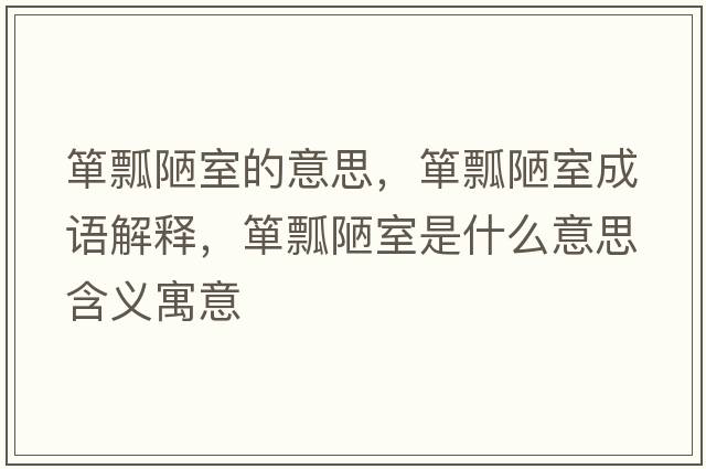 簞瓢陋室的意思，簞瓢陋室成語(yǔ)解釋?zhuān)勂奥沂鞘裁匆馑己x寓意