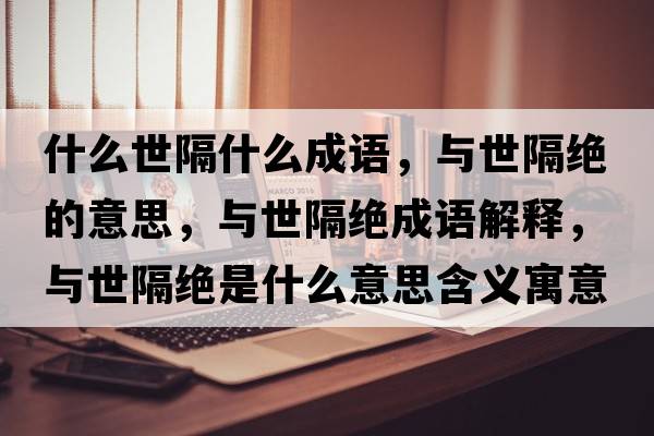 什么世隔什么成語(yǔ)，與世隔絕的意思，與世隔絕成語(yǔ)解釋?zhuān)c世隔絕是什么意思含義寓意