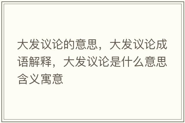 大發(fā)議論的意思，大發(fā)議論成語(yǔ)解釋?zhuān)蟀l(fā)議論是什么意思含義寓意
