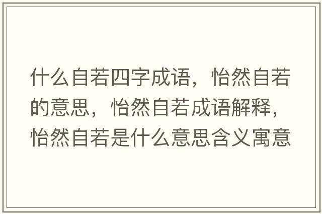 什么自若四字成語(yǔ)，怡然自若的意思，怡然自若成語(yǔ)解釋?zhuān)蛔匀羰鞘裁匆馑己x寓意