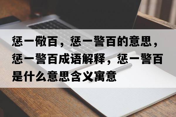懲一儆百，懲一警百的意思，懲一警百成語(yǔ)解釋?zhuān)瑧鸵痪偈鞘裁匆馑己x寓意