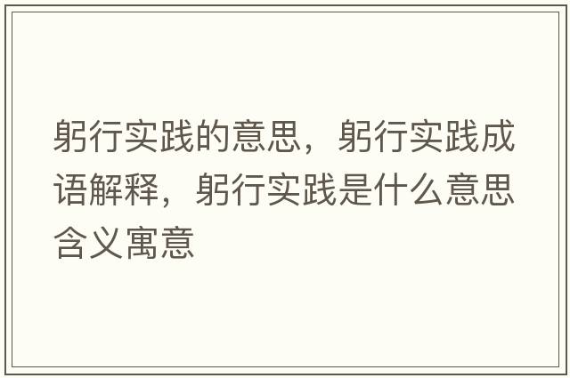 躬行實(shí)踐的意思，躬行實(shí)踐成語(yǔ)解釋?zhuān)袑?shí)踐是什么意思含義寓意