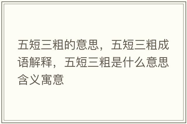 五短三粗的意思，五短三粗成語(yǔ)解釋?zhuān)宥倘质鞘裁匆馑己x寓意