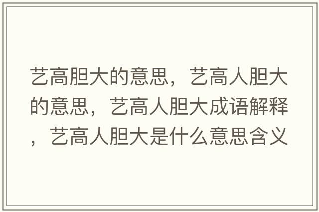 藝高膽大的意思，藝高人膽大的意思，藝高人膽大成語(yǔ)解釋?zhuān)嚫呷四懘笫鞘裁匆馑己x寓意