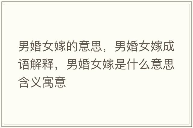 男婚女嫁的意思，男婚女嫁成語(yǔ)解釋?zhuān)谢榕奘鞘裁匆馑己x寓意