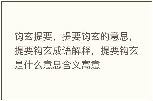 鉤玄提要，提要鉤玄的意思，提要鉤玄成語(yǔ)解釋?zhuān)嵋^玄是什么意思含義寓意
