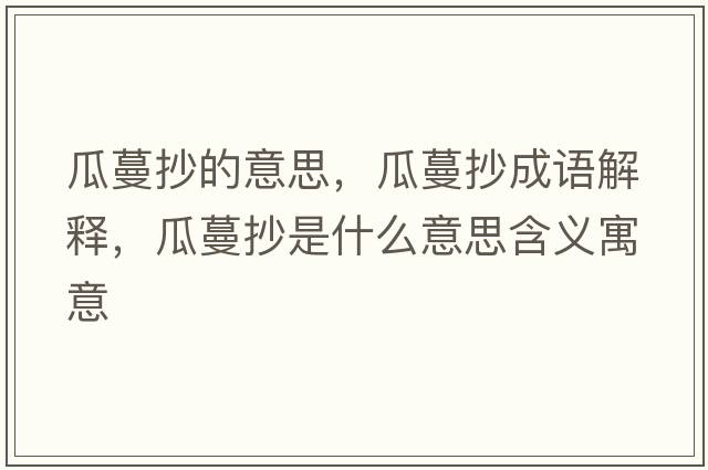 瓜蔓抄的意思，瓜蔓抄成語(yǔ)解釋?zhuān)下鞘裁匆馑己x寓意