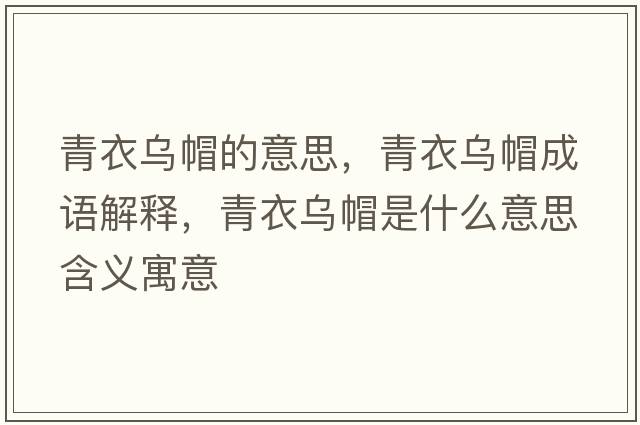 青衣烏帽的意思，青衣烏帽成語(yǔ)解釋?zhuān)嘁聻趺笔鞘裁匆馑己x寓意