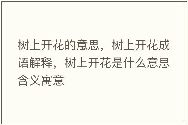 樹(shù)上開(kāi)花的意思，樹(shù)上開(kāi)花成語(yǔ)解釋?zhuān)瑯?shù)上開(kāi)花是什么意思含義寓意