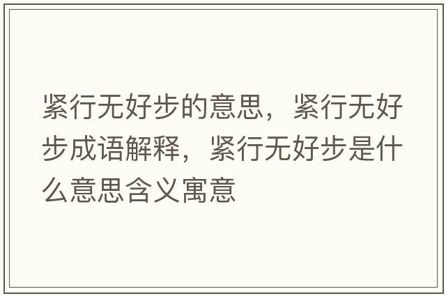 緊行無(wú)好步的意思，緊行無(wú)好步成語(yǔ)解釋?zhuān)o行無(wú)好步是什么意思含義寓意