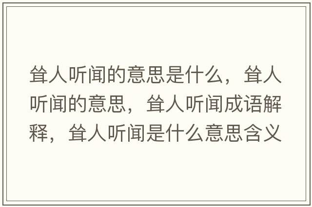 聳人聽(tīng)聞的意思是什么，聳人聽(tīng)聞的意思，聳人聽(tīng)聞成語(yǔ)解釋?zhuān)柸寺?tīng)聞是什么意思含義寓意