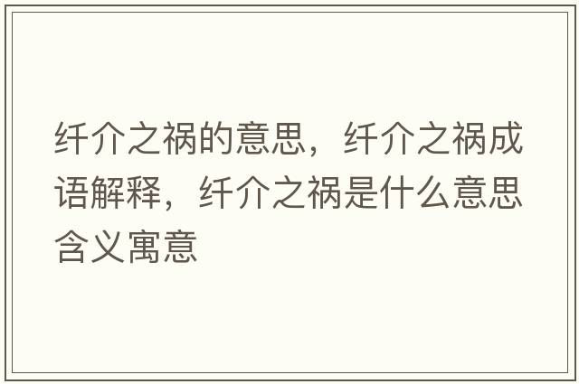 纖介之禍的意思，纖介之禍成語(yǔ)解釋?zhuān)w介之禍是什么意思含義寓意