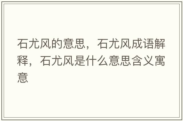 石尤風(fēng)的意思，石尤風(fēng)成語(yǔ)解釋?zhuān)蕊L(fēng)是什么意思含義寓意