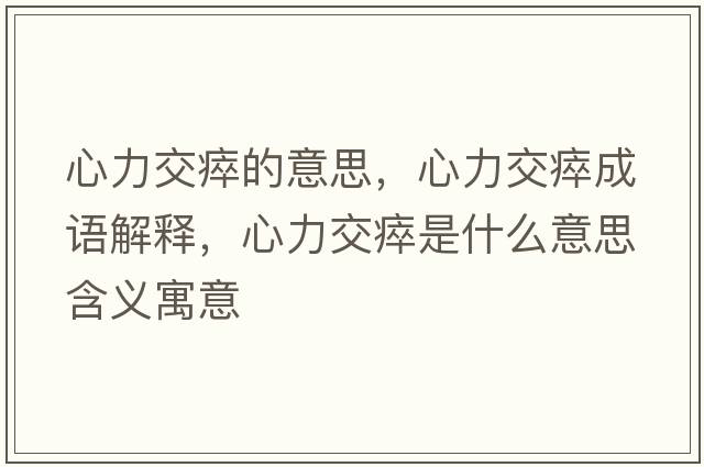 心力交瘁的意思，心力交瘁成語(yǔ)解釋?zhuān)牧淮崾鞘裁匆馑己x寓意