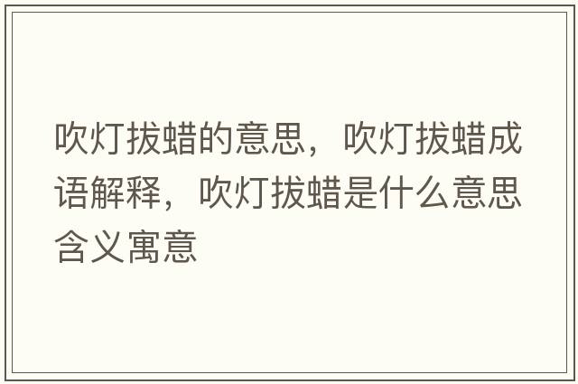 吹燈拔蠟的意思，吹燈拔蠟成語(yǔ)解釋?zhuān)禑舭蜗炇鞘裁匆馑己x寓意