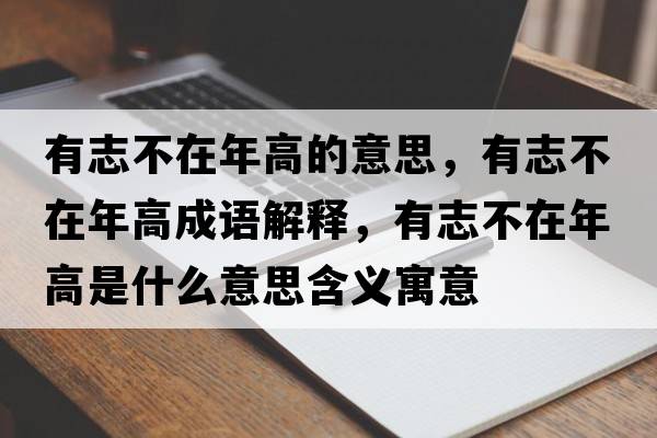 有志不在年高的意思，有志不在年高成語(yǔ)解釋?zhuān)兄静辉谀旮呤鞘裁匆馑己x寓意