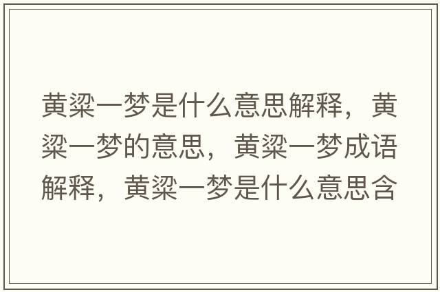 黃粱一夢(mèng)是什么意思解釋?zhuān)S粱一夢(mèng)的意思，黃粱一夢(mèng)成語(yǔ)解釋?zhuān)S粱一夢(mèng)是什么意思含義寓意