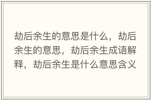 劫后余生的意思是什么，劫后余生的意思，劫后余生成語(yǔ)解釋?zhuān)俸笥嗌鞘裁匆馑己x寓意