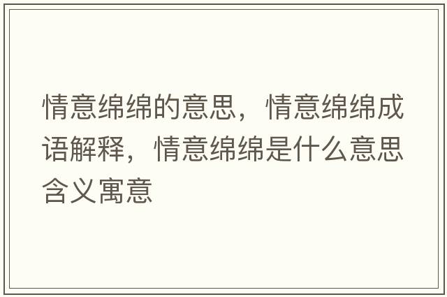 情意綿綿的意思，情意綿綿成語(yǔ)解釋?zhuān)橐饩d綿是什么意思含義寓意