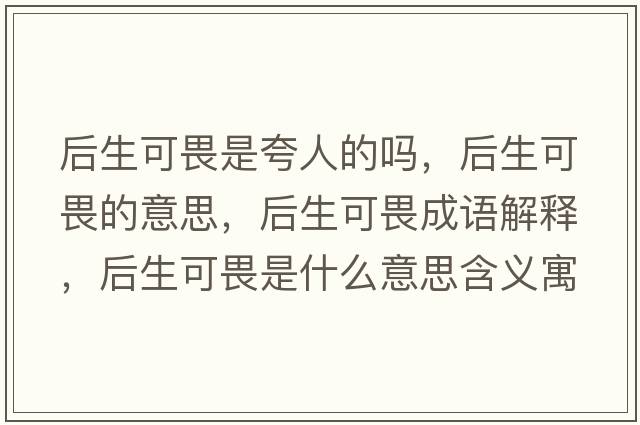 后生可畏是夸人的嗎，后生可畏的意思，后生可畏成語(yǔ)解釋?zhuān)笊晌肥鞘裁匆馑己x寓意