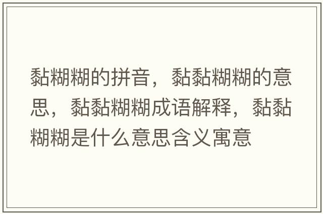 黏糊糊的拼音，黏黏糊糊的意思，黏黏糊糊成語(yǔ)解釋?zhuān)ゐず鞘裁匆馑己x寓意