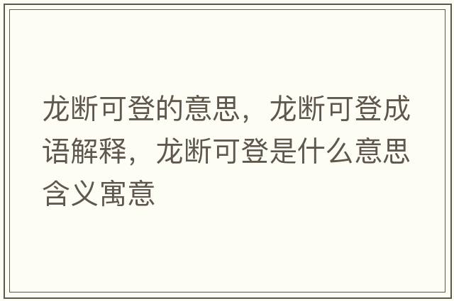 龍斷可登的意思，龍斷可登成語(yǔ)解釋?zhuān)垟嗫傻鞘鞘裁匆馑己x寓意