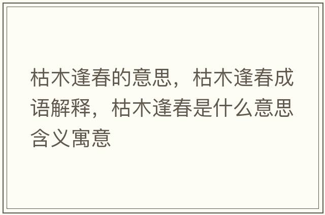枯木逢春的意思，枯木逢春成語(yǔ)解釋?zhuān)菽痉甏菏鞘裁匆馑己x寓意