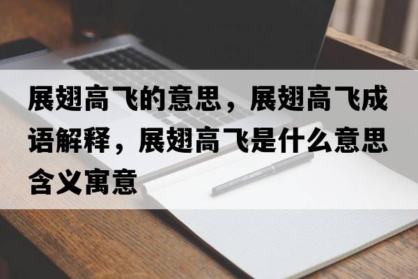 展翅高飛的意思，展翅高飛成語(yǔ)解釋?zhuān)钩岣唢w是什么意思含義寓意
