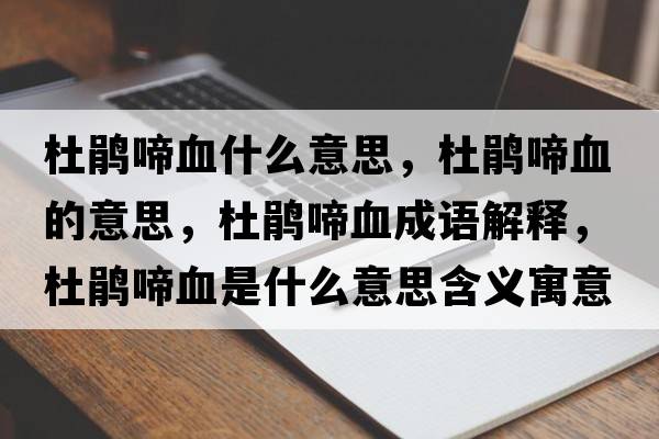 杜鵑啼血什么意思，杜鵑啼血的意思，杜鵑啼血成語(yǔ)解釋?zhuān)霹N啼血是什么意思含義寓意