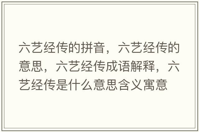 六藝經(jīng)傳的拼音，六藝經(jīng)傳的意思，六藝經(jīng)傳成語(yǔ)解釋?zhuān)嚱?jīng)傳是什么意思含義寓意