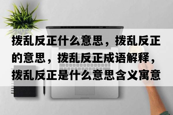 撥亂反正什么意思，撥亂反正的意思，撥亂反正成語(yǔ)解釋?zhuān)瑩軄y反正是什么意思含義寓意