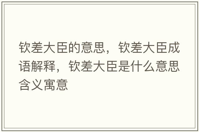 欽差大臣的意思，欽差大臣成語(yǔ)解釋?zhuān)瑲J差大臣是什么意思含義寓意