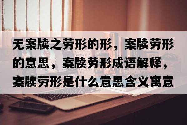 無(wú)案牘之勞形的形，案牘勞形的意思，案牘勞形成語(yǔ)解釋?zhuān)笭﹦谛问鞘裁匆馑己x寓意