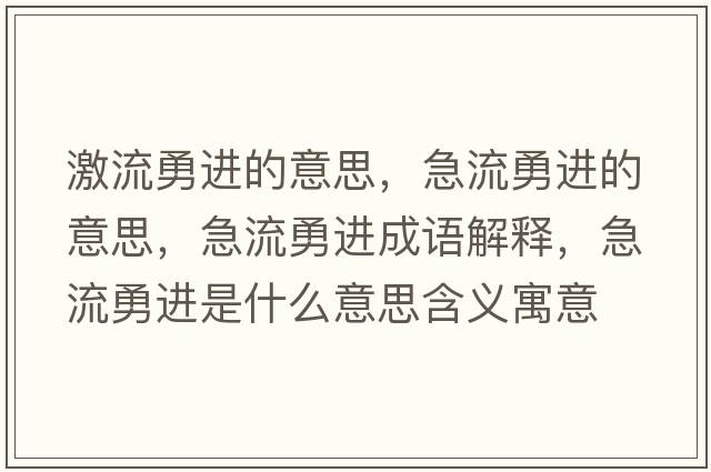 激流勇進(jìn)的意思，急流勇進(jìn)的意思，急流勇進(jìn)成語(yǔ)解釋?zhuān)绷饔逻M(jìn)是什么意思含義寓意