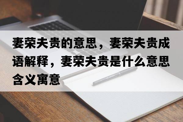 妻榮夫貴的意思，妻榮夫貴成語(yǔ)解釋?zhuān)迾s夫貴是什么意思含義寓意