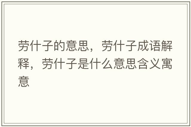 勞什子的意思，勞什子成語(yǔ)解釋?zhuān)瑒谑沧邮鞘裁匆馑己x寓意